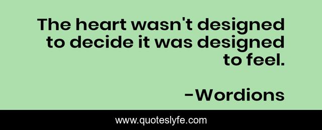 The heart wasn't designed to decide it was designed to feel.