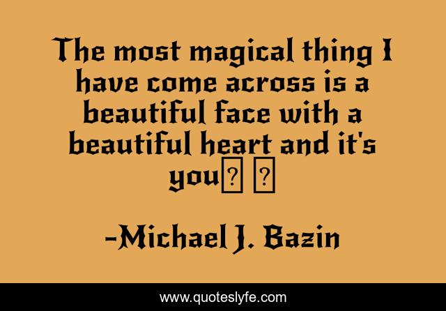 The most magical thing I have come across is a beautiful face with a beautiful heart and it's you❤ ❤