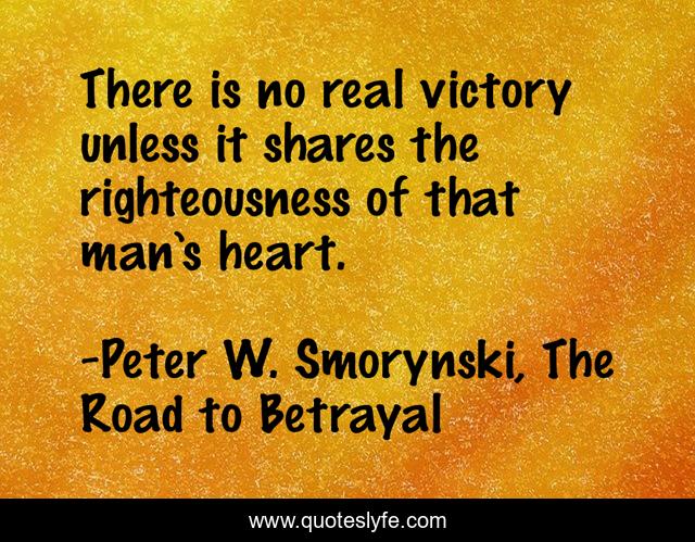 There is no real victory unless it shares the righteousness of that man’s heart.