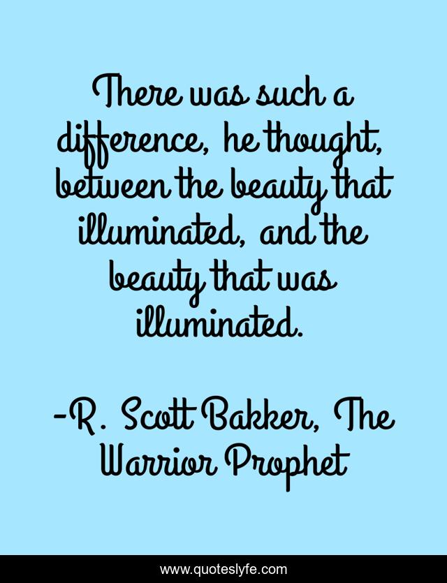There was such a difference, he thought, between the beauty that illuminated, and the beauty that was illuminated.