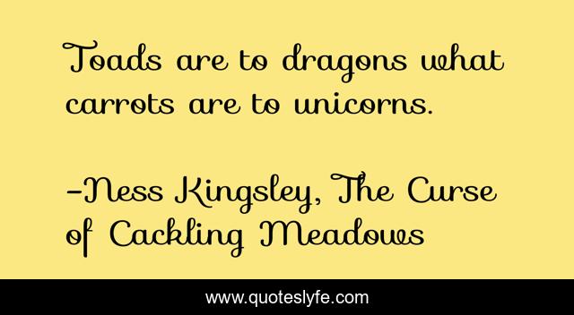 Toads are to dragons what carrots are to unicorns.