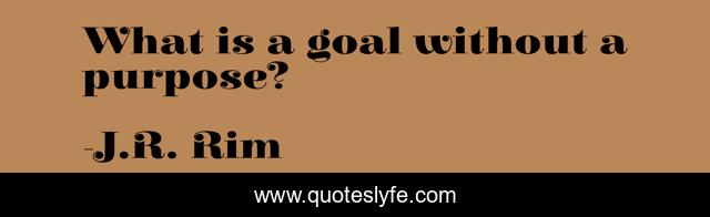 What is a goal without a purpose?