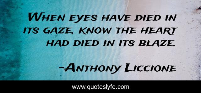 When eyes have died in its gaze, know the heart had died in its blaze.