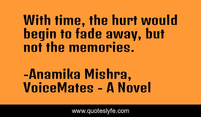 With time, the hurt would begin to fade away, but not the memories.