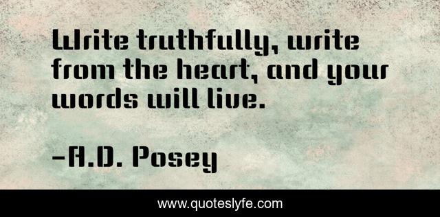 Write truthfully, write from the heart, and your words will live.