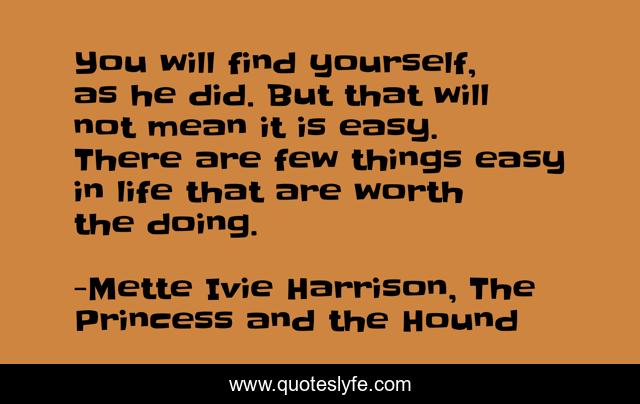 You will find yourself, as he did. But that will not mean it is easy. There are few things easy in life that are worth the doing.