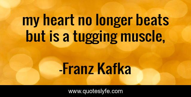 my heart no longer beats but is a tugging muscle, 