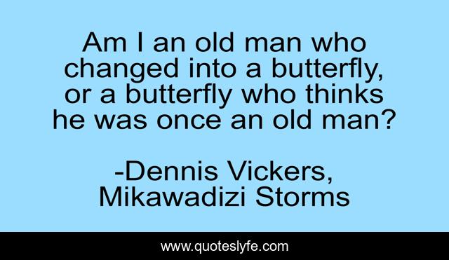 Am I an old man who changed into a butterfly, or a butterfly who thinks he was once an old man?