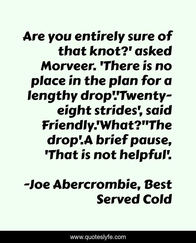 Are you entirely sure of that knot?' asked Morveer. 'There is no place in the plan for a lengthy drop'.'Twenty-eight strides', said Friendly.'What?''The drop'.A brief pause, 'That is not helpful'.
