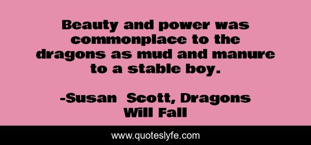 Beauty and power was commonplace to the dragons as mud and manure to a stable boy.
