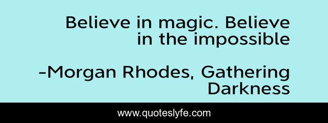 Believe in magic. Believe in the impossible