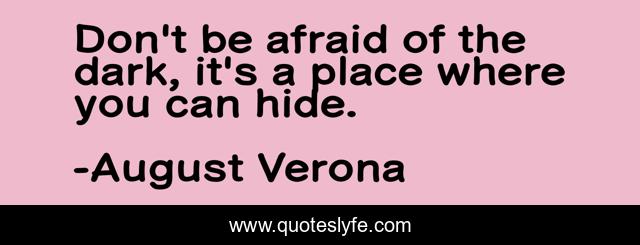 Don't be afraid of the dark, it's a place where you can hide.