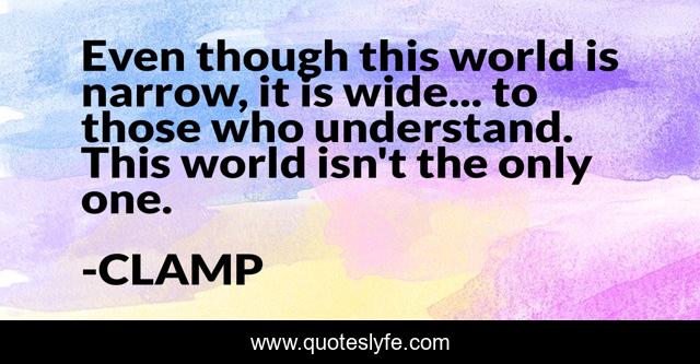Even though this world is narrow, it is wide... to those who understand. This world isn't the only one.