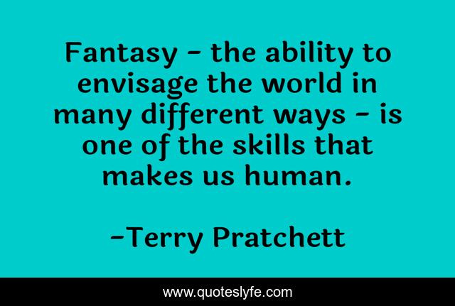 Fantasy - the ability to envisage the world in many different ways - is one of the skills that makes us human.