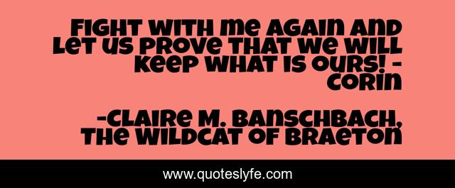 Fight with me again and let us prove that we will keep what is ours! - Corin