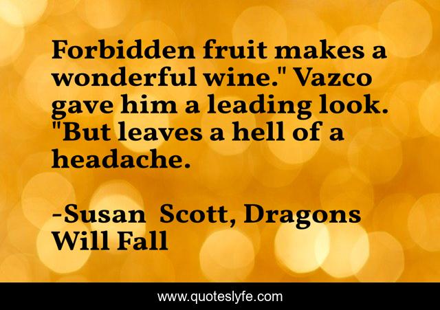 Forbidden fruit makes a wonderful wine.