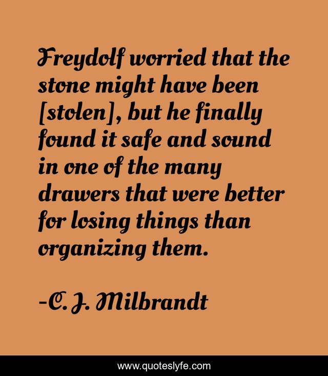 Freydolf worried that the stone might have been [stolen], but he finally found it safe and sound in one of the many drawers that were better for losing things than organizing them.