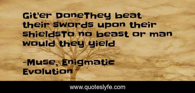 Git'er DoneThey beat their swords upon their shieldsTo no beast or man would they yield