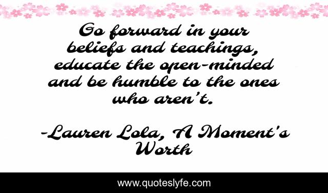Go forward in your beliefs and teachings, educate the open-minded and be humble to the ones who aren’t.