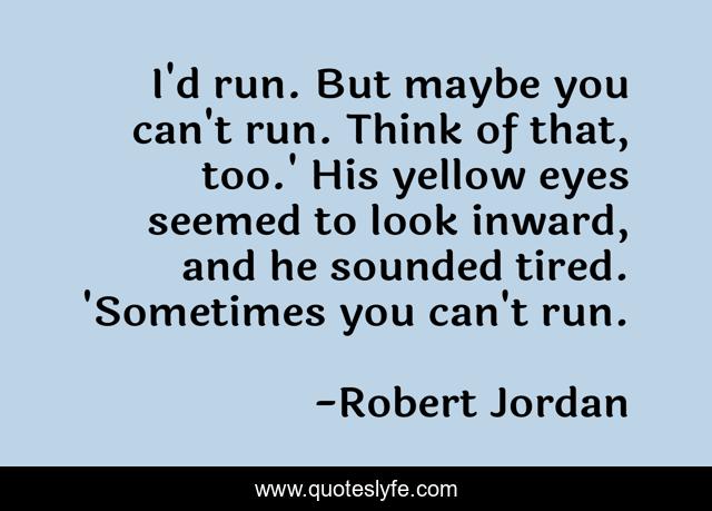 I'd run. But maybe you can't run. Think of that, too.' His yellow eyes seemed to look inward, and he sounded tired. 'Sometimes you can't run.