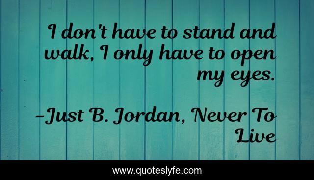 I don't have to stand and walk, I only have to open my eyes.