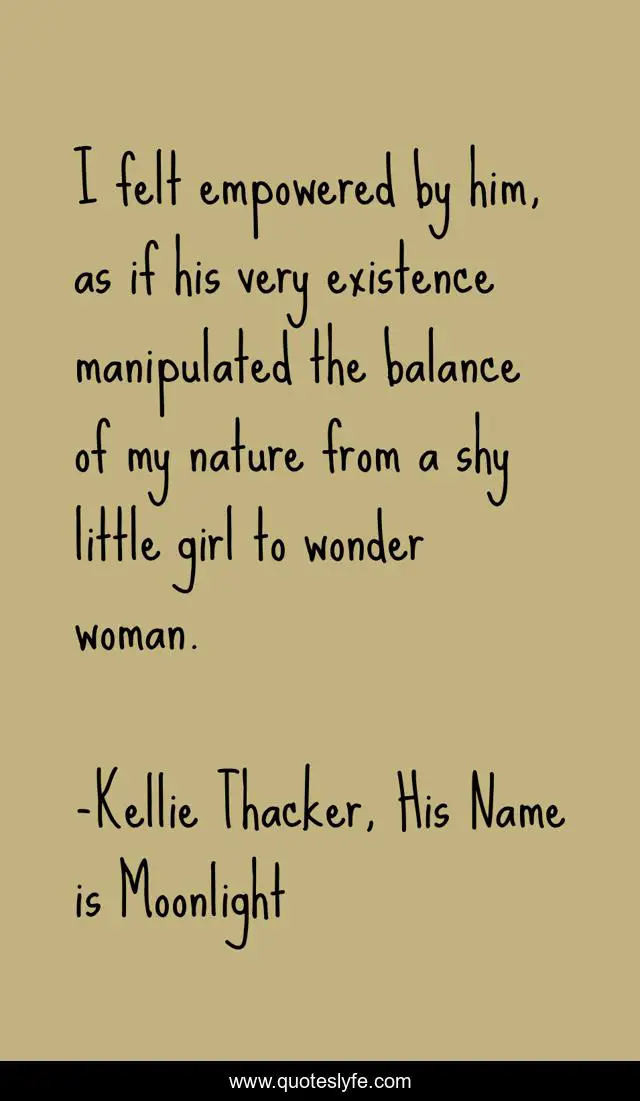 I felt empowered by him, as if his very existence manipulated the balance of my nature from a shy little girl to wonder woman.