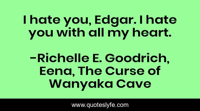 I hate you, Edgar. I hate you with all my heart.