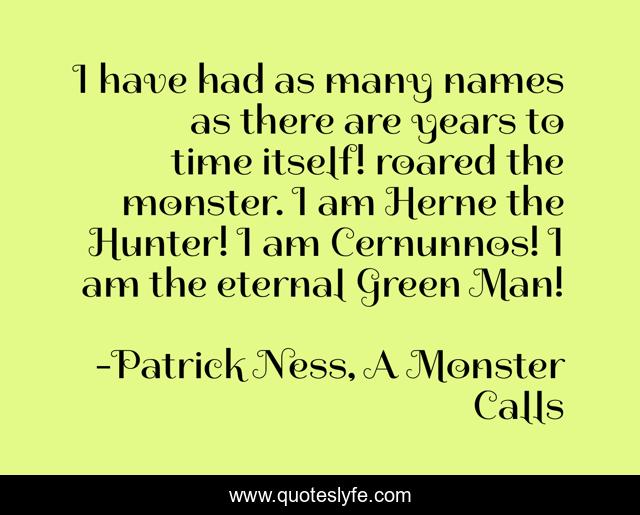 I have had as many names as there are years to time itself! roared the monster. I am Herne the Hunter! I am Cernunnos! I am the eternal Green Man!