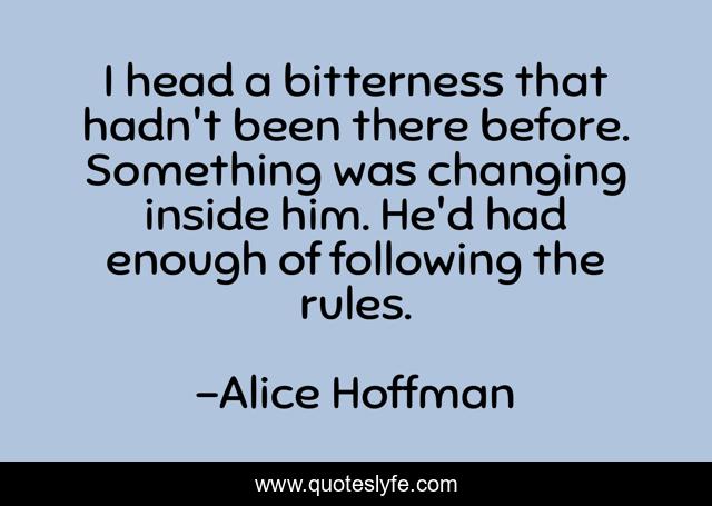 I head a bitterness that hadn't been there before. Something was changing inside him. He'd had enough of following the rules.