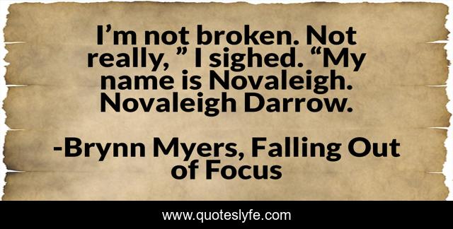 I’m not broken. Not really, ” I sighed. “My name is Novaleigh. Novaleigh Darrow.