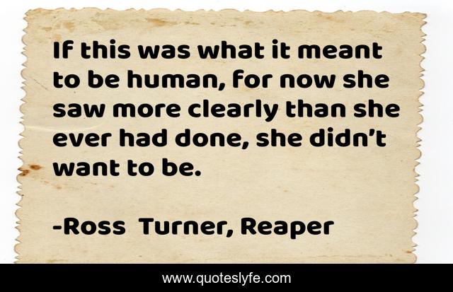 If this was what it meant to be human, for now she saw more clearly than she ever had done, she didn’t want to be.