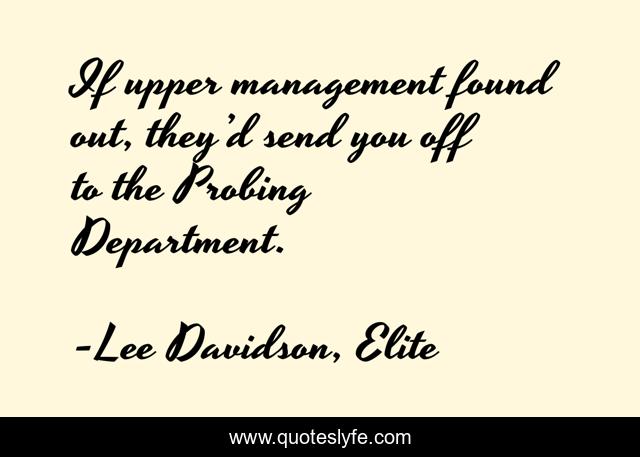 If upper management found out, they’d send you off to the Probing Department.