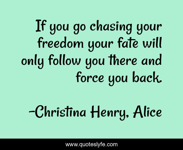 If you go chasing your freedom your fate will only follow you there and force you back.
