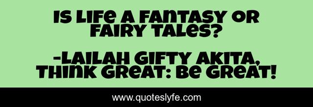 Is life a fantasy or fairy tales?