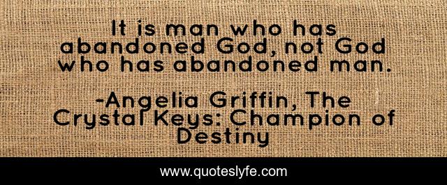 It is man who has abandoned God, not God who has abandoned man.