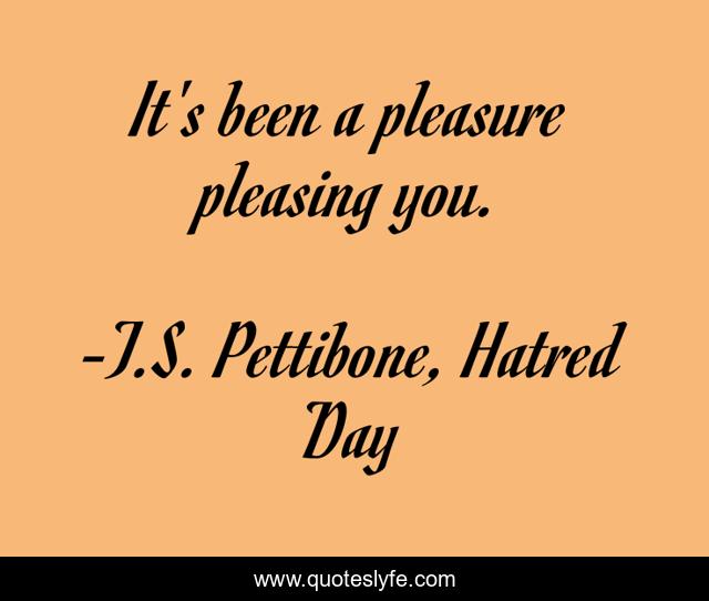 It's been a pleasure pleasing you.