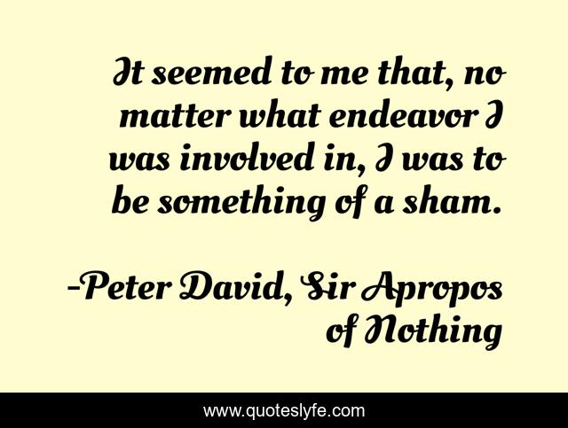 It seemed to me that, no matter what endeavor I was involved in, I was to be something of a sham.