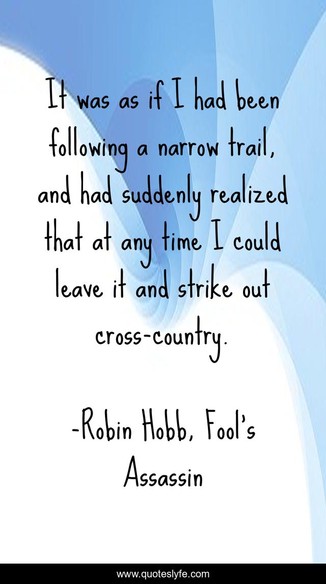 It was as if I had been following a narrow trail, and had suddenly realized that at any time I could leave it and strike out cross-country.