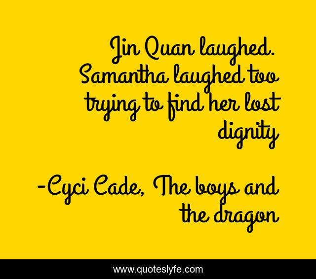 Jin Quan laughed. Samantha laughed too trying to find her lost dignity