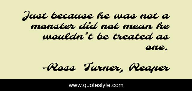 Just because he was not a monster did not mean he wouldn’t be treated as one.