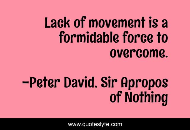 Lack of movement is a formidable force to overcome.