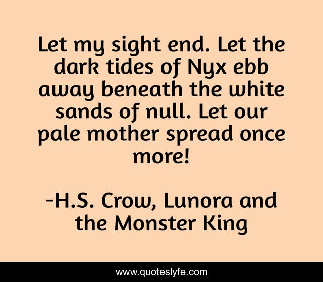 Let my sight end. Let the dark tides of Nyx ebb away beneath the white sands of null. Let our pale mother spread once more!