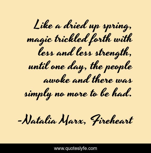 Like a dried up spring, magic trickled forth with less and less strength, until one day, the people awoke and there was simply no more to be had.