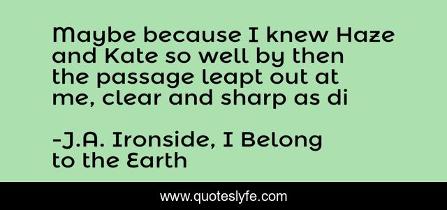 Maybe because I knew Haze and Kate so well by then the passage leapt out at me, clear and sharp as di