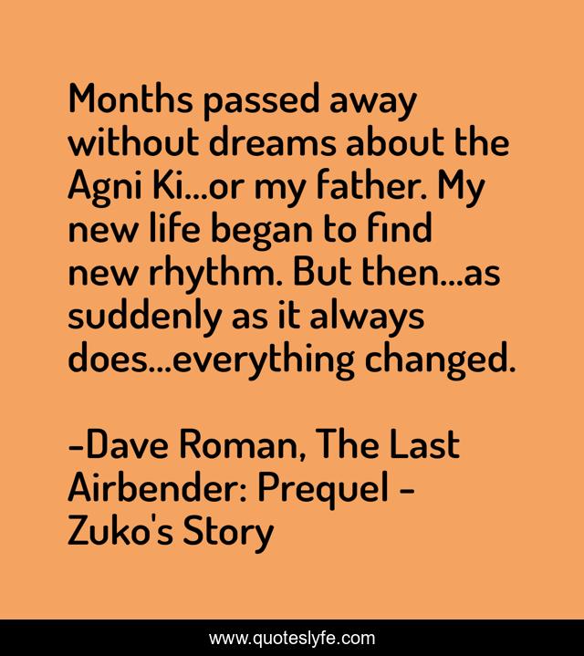 Months passed away without dreams about the Agni Ki…or my father. My new life began to find new rhythm. But then…as suddenly as it always does…everything changed.
