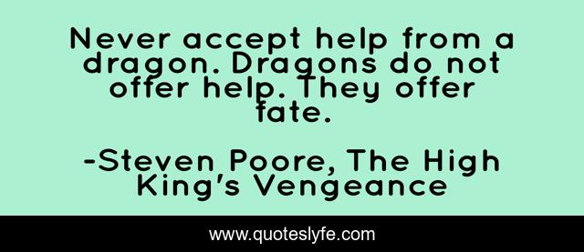 Never accept help from a dragon. Dragons do not offer help. They offer fate.