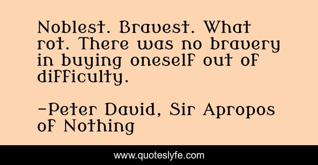 Noblest. Bravest. What rot. There was no bravery in buying oneself out of difficulty.