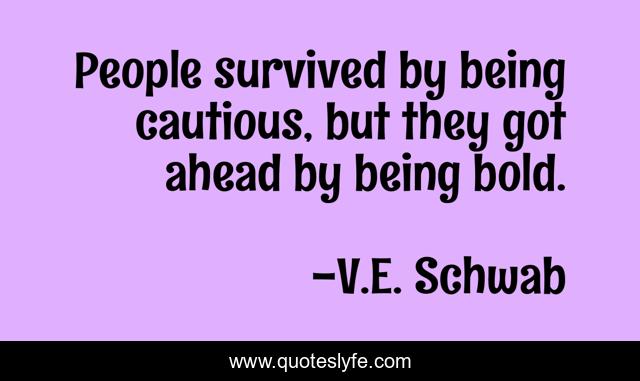 People survived by being cautious, but they got ahead by being bold.