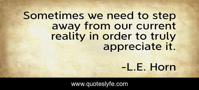 Sometimes we need to step away from our current reality in order to truly appreciate it.