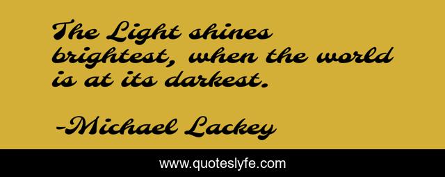 The Light shines brightest, when the world is at its darkest.